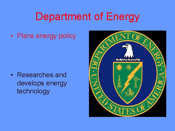 Department of Energy • Plans energy policy • Researches and develops energy technology 