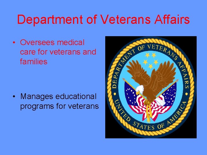 Department of Veterans Affairs • Oversees medical care for veterans and families • Manages