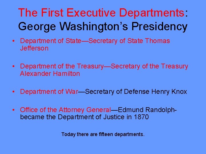 The First Executive Departments: George Washington’s Presidency • Department of State—Secretary of State Thomas