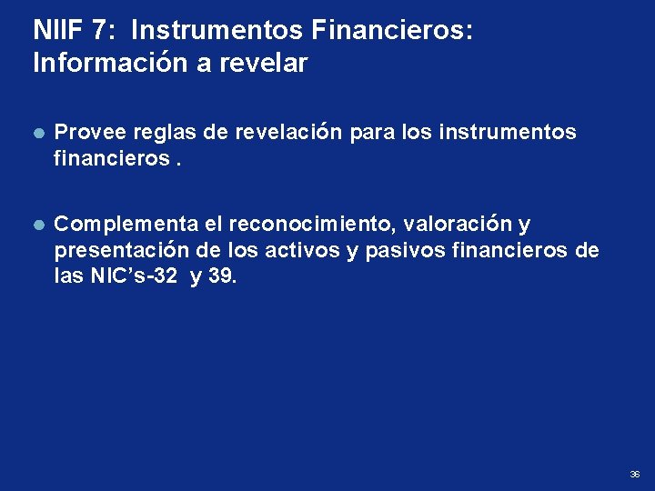 NIIF 7: Instrumentos Financieros: Información a revelar Provee reglas de revelación para los instrumentos