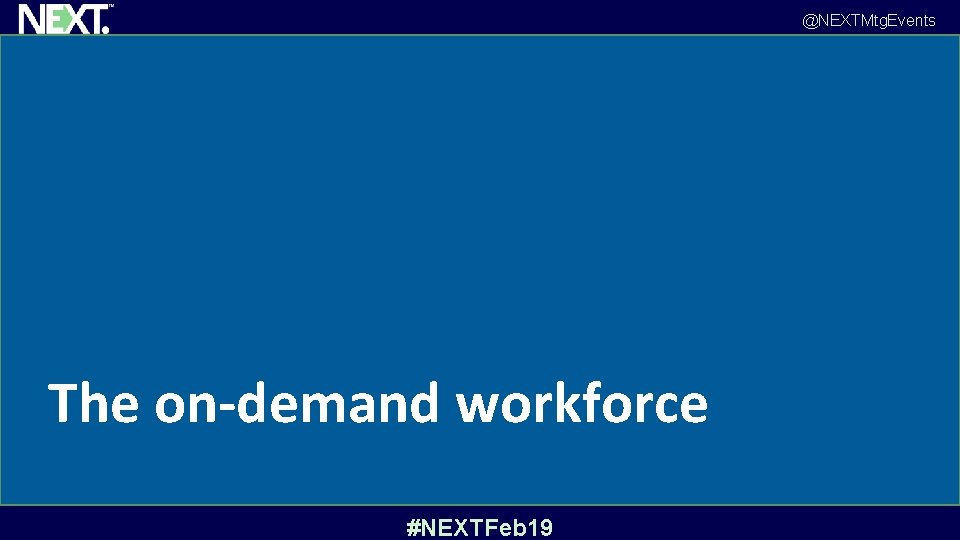 @NEXTMtg. Events The on-demand workforce #NEXTFeb 19 