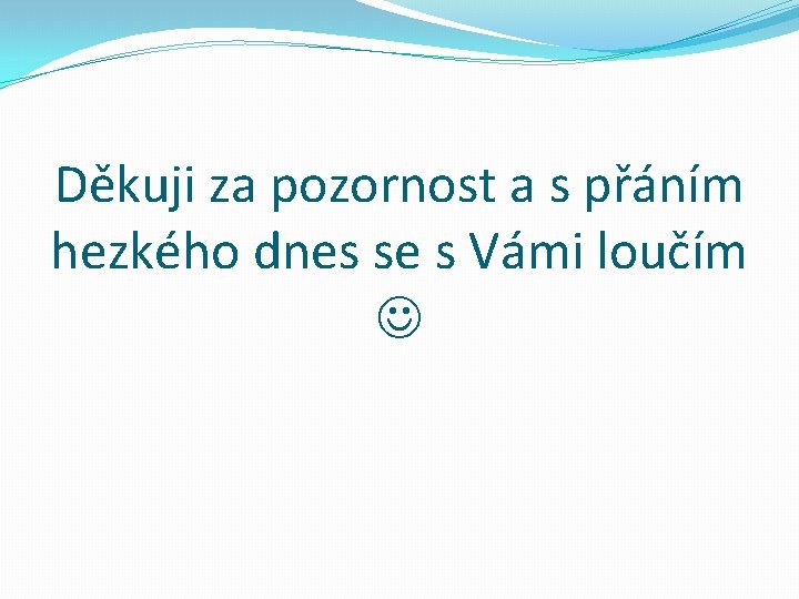 Děkuji za pozornost a s přáním hezkého dnes se s Vámi loučím 