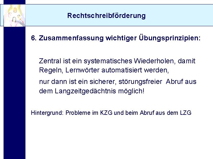 Rechtschreibförderung 6. Zusammenfassung wichtiger Übungsprinzipien: Zentral ist ein systematisches Wiederholen, damit Regeln, Lernwörter automatisiert