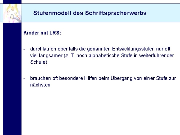 Stufenmodell des Schriftspracherwerbs Kinder mit LRS: - durchlaufen ebenfalls die genannten Entwicklungsstufen nur oft