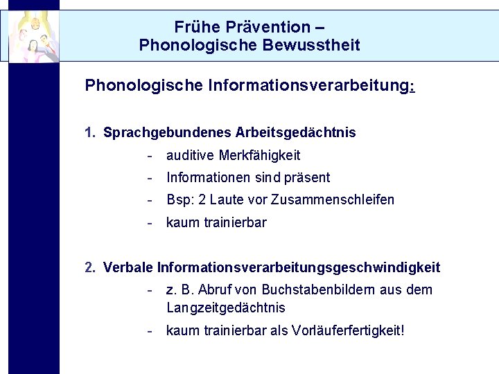 Frühe Prävention – Phonologische Bewusstheit Phonologische Informationsverarbeitung: 1. Sprachgebundenes Arbeitsgedächtnis - auditive Merkfähigkeit -