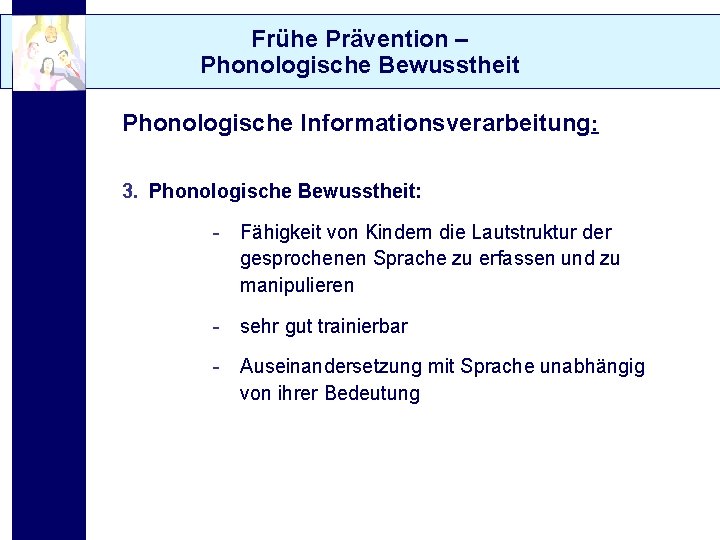 Frühe Prävention – Phonologische Bewusstheit Phonologische Informationsverarbeitung: 3. Phonologische Bewusstheit: - Fähigkeit von Kindern