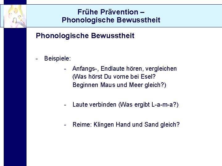 Frühe Prävention – Phonologische Bewusstheit - Beispiele: - Anfangs-, Endlaute hören, vergleichen (Was hörst