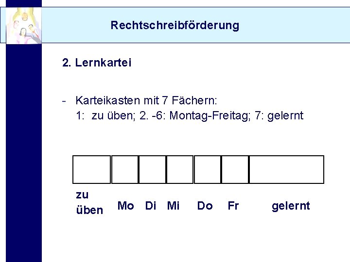 Rechtschreibförderung 2. Lernkartei - Karteikasten mit 7 Fächern: 1: zu üben; 2. -6: Montag-Freitag;