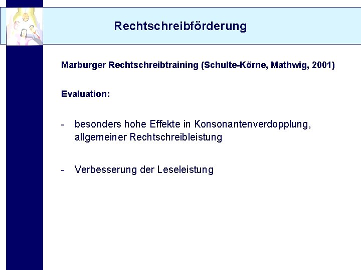 Rechtschreibförderung Marburger Rechtschreibtraining (Schulte-Körne, Mathwig, 2001) Evaluation: - besonders hohe Effekte in Konsonantenverdopplung, allgemeiner