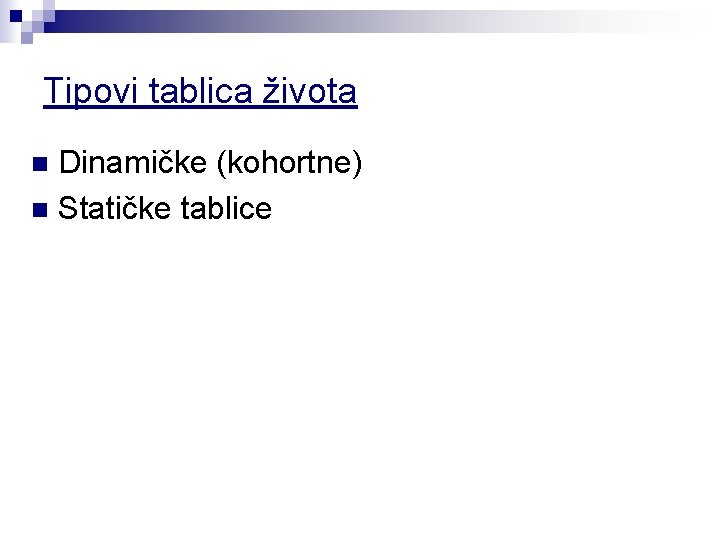 Tipovi tablica života Dinamičke (kohortne) n Statičke tablice n 