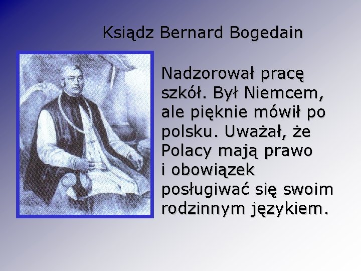 Ksiądz Bernard Bogedain Nadzorował pracę szkół. Był Niemcem, ale pięknie mówił po polsku. Uważał,