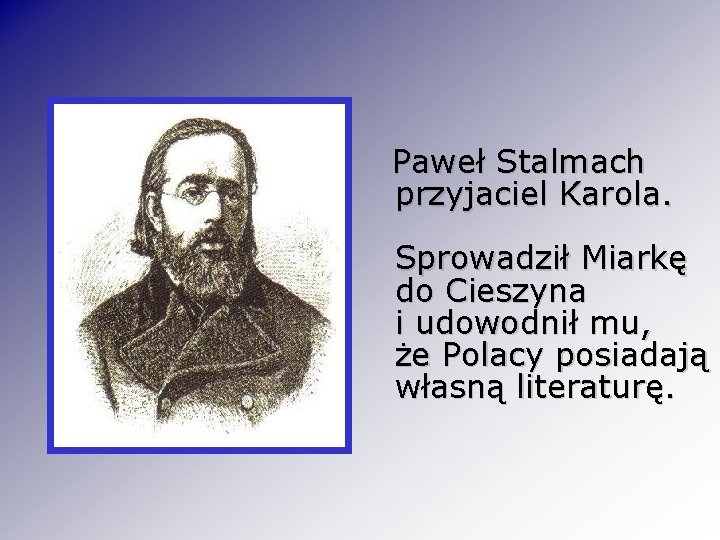Paweł Stalmach przyjaciel Karola. Sprowadził Miarkę do Cieszyna i udowodnił mu, że Polacy posiadają