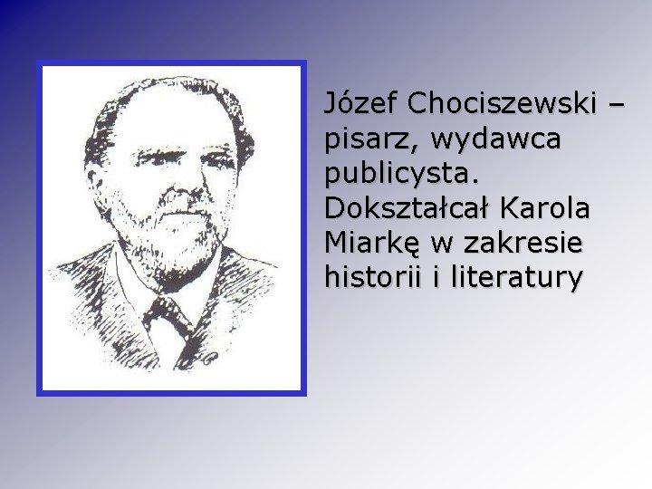 Józef Chociszewski – pisarz, wydawca publicysta. Dokształcał Karola Miarkę w zakresie historii i literatury