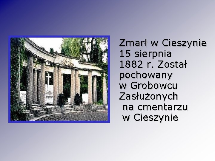 Zmarł w Cieszynie 15 sierpnia 1882 r. Został pochowany w Grobowcu Zasłużonych na cmentarzu