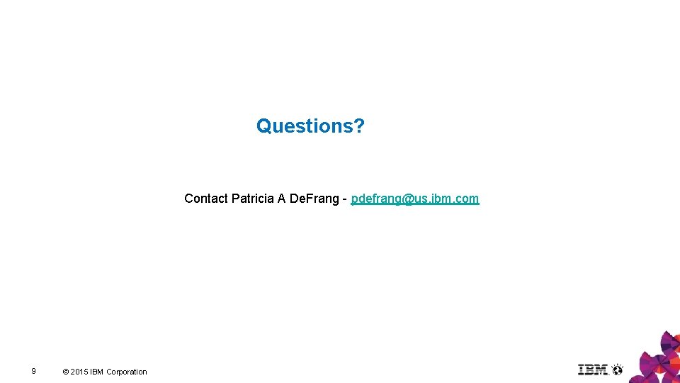 Questions? Contact Patricia A De. Frang - pdefrang@us. ibm. com 9 © 2015 IBM