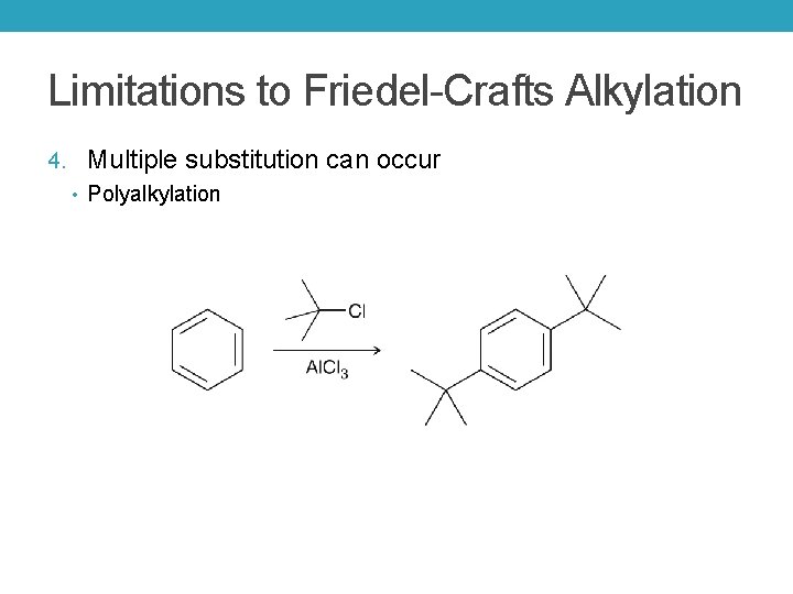 Limitations to Friedel-Crafts Alkylation 4. Multiple substitution can occur • Polyalkylation 