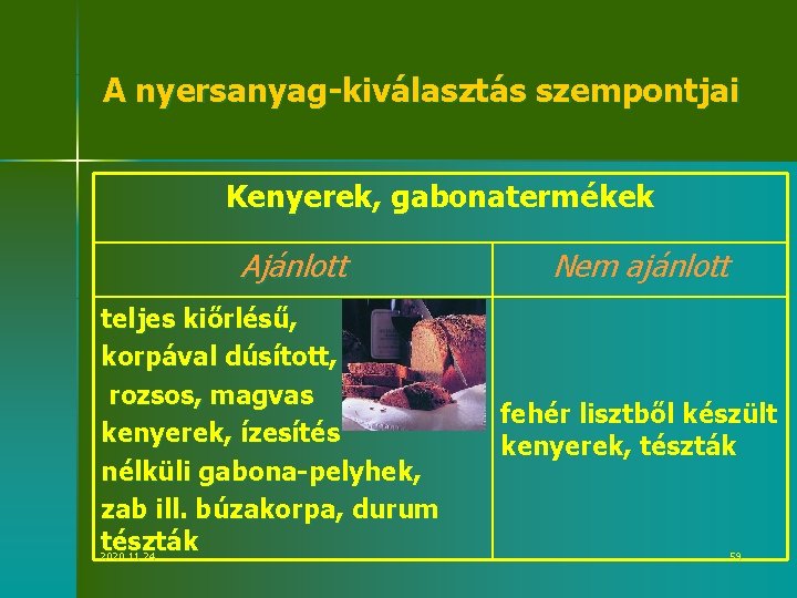 A nyersanyag-kiválasztás szempontjai Kenyerek, gabonatermékek Ajánlott teljes kiőrlésű, korpával dúsított, rozsos, magvas kenyerek, ízesítés