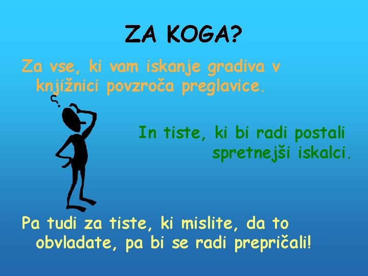 ZA KOGA? Za vse, ki vam iskanje gradiva v knjižnici povzroča preglavice. In tiste,