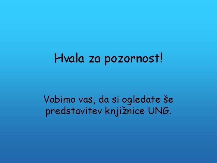 Hvala za pozornost! Vabimo vas, da si ogledate še predstavitev knjižnice UNG. 