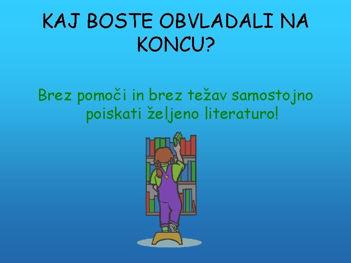 KAJ BOSTE OBVLADALI NA KONCU? Brez pomoči in brez težav samostojno poiskati željeno literaturo!