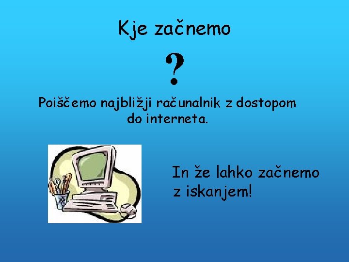 Kje začnemo ? Poiščemo najbližji računalnik z dostopom do interneta. In že lahko začnemo