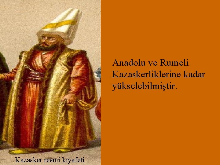 Anadolu ve Rumeli Kazaskerliklerine kadar yükselebilmiştir. Kazasker resmi kıyafeti 