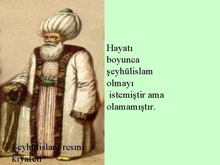 Hayatı boyunca şeyhülislam olmayı istemiştir ama olamamıştır. Şeyhülislam resmi kıyafeti 