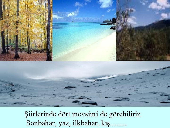 Şiirlerinde dört mevsimi de görebiliriz. Sonbahar, yaz, ilkbahar, kış. . 