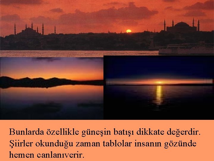 Bunlarda özellikle güneşin batışı dikkate değerdir. Şiirler okunduğu zaman tablolar insanın gözünde hemen canlanıverir.