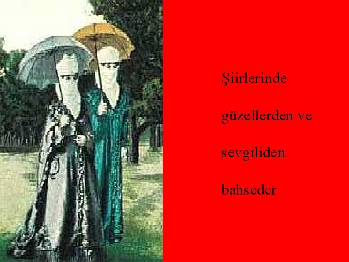 Şiirlerinde güzellerden ve sevgiliden bahseder 
