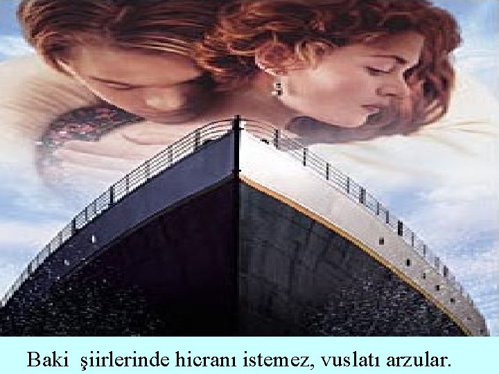 Baki şiirlerinde hicranı istemez, vuslatı arzular. 
