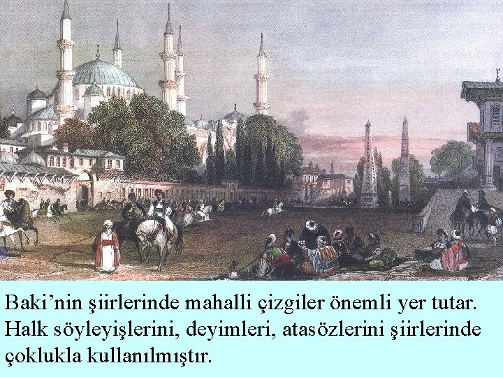 Baki’nin şiirlerinde mahalli çizgiler önemli yer tutar. Halk söyleyişlerini, deyimleri, atasözlerini şiirlerinde çoklukla kullanılmıştır.