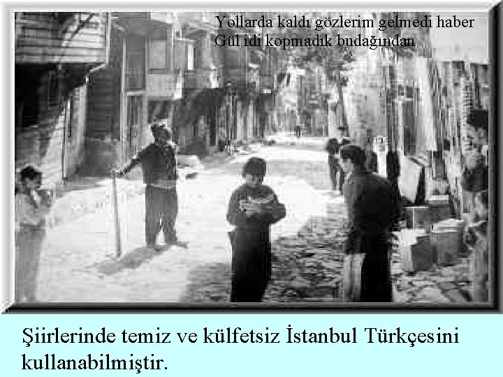 Yollarda kaldı gözlerim gelmedi haber Gül idi kopmadık budağından Şiirlerinde temiz ve külfetsiz İstanbul