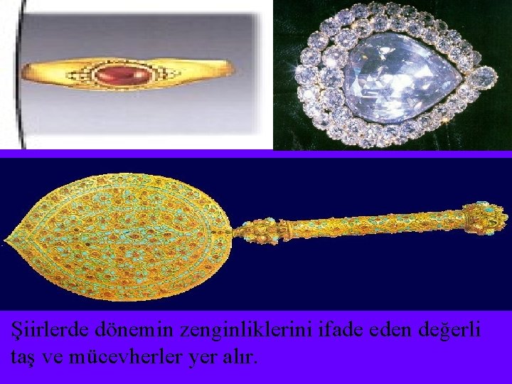 Şiirlerde dönemin zenginliklerini ifade eden değerli taş ve mücevherler yer alır. 