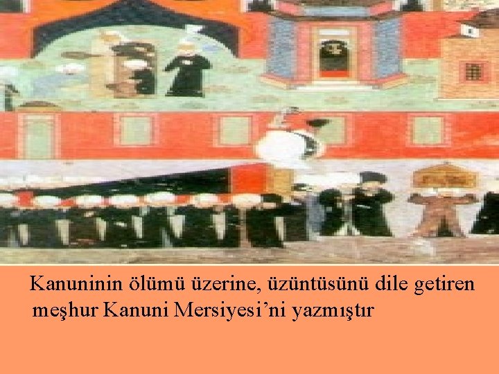 Kanuninin ölümü üzerine, üzüntüsünü dile getiren meşhur Kanuni Mersiyesi’ni yazmıştır 