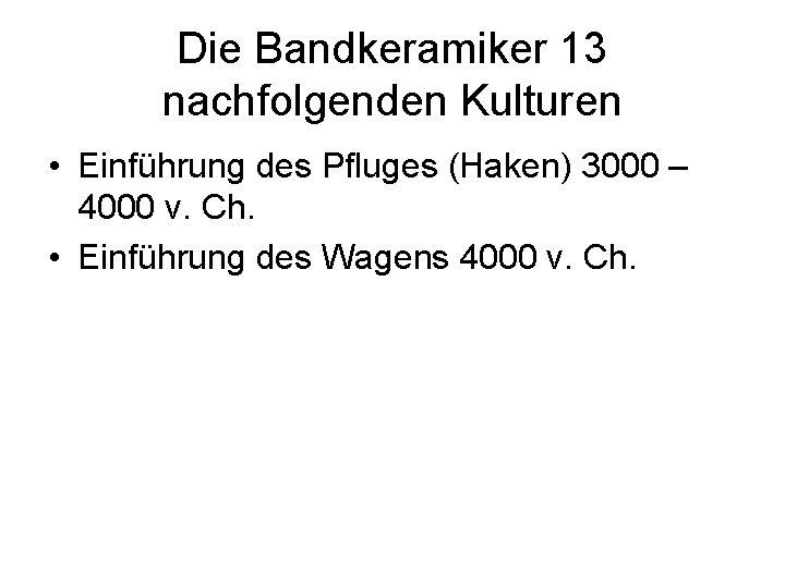 Die Bandkeramiker 13 nachfolgenden Kulturen • Einführung des Pfluges (Haken) 3000 – 4000 v.