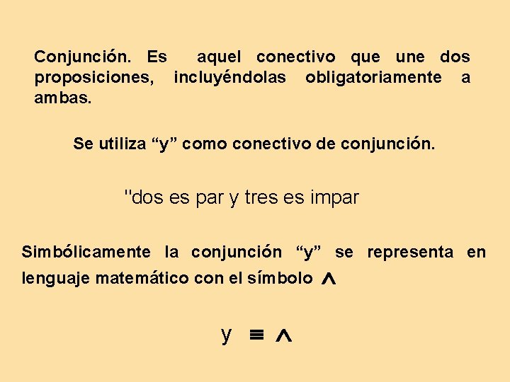 Conjunción. Es aquel conectivo que une dos proposiciones, incluyéndolas obligatoriamente a ambas. Se utiliza
