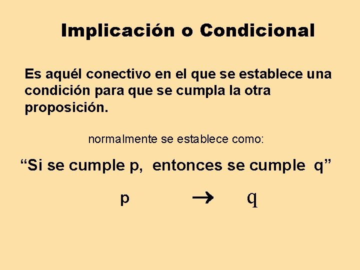 Implicación o Condicional Es aquél conectivo en el que se establece una condición para