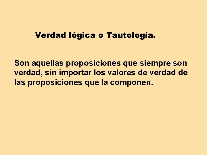 Verdad lógica o Tautología. Son aquellas proposiciones que siempre son verdad, sin importar los