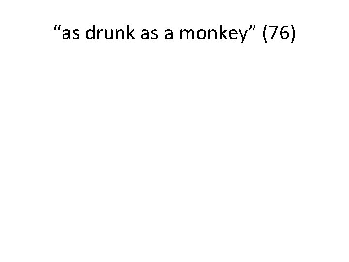 “as drunk as a monkey” (76) 