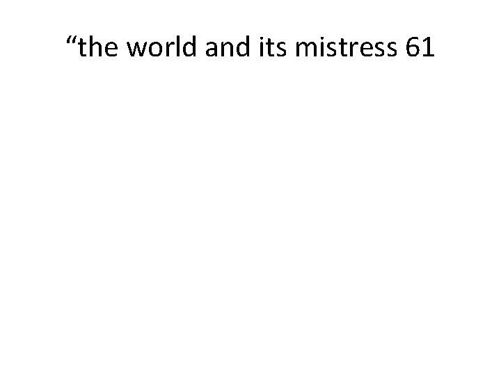 “the world and its mistress 61 