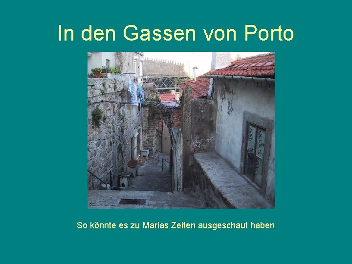 In den Gassen von Porto So könnte es zu Marias Zeiten ausgeschaut haben 