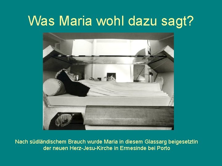 Was Maria wohl dazu sagt? Nach südländischem Brauch wurde Maria in diesem Glassarg beigesetztin