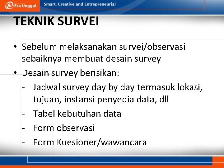 TEKNIK SURVEI • Sebelum melaksanakan survei/observasi sebaiknya membuat desain survey • Desain survey berisikan: