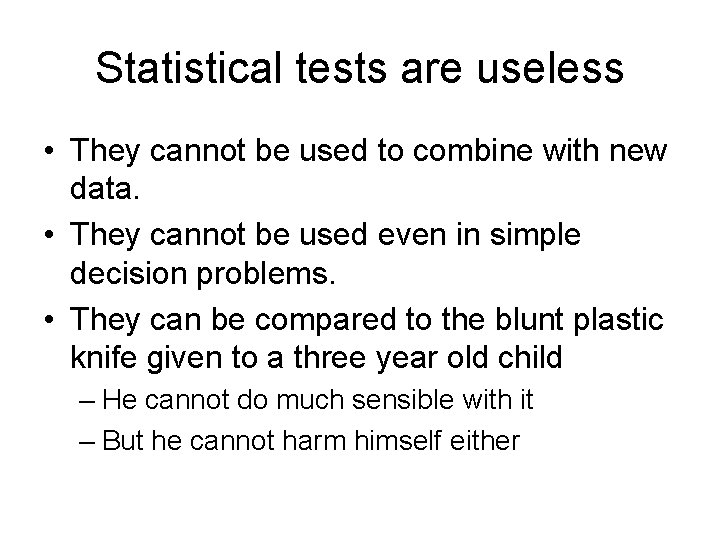 Statistical tests are useless • They cannot be used to combine with new data.