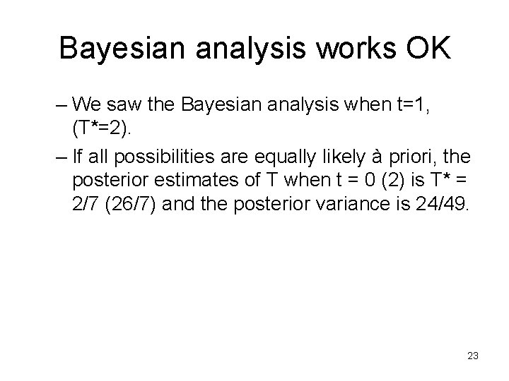 Bayesian analysis works OK – We saw the Bayesian analysis when t=1, (T*=2). –