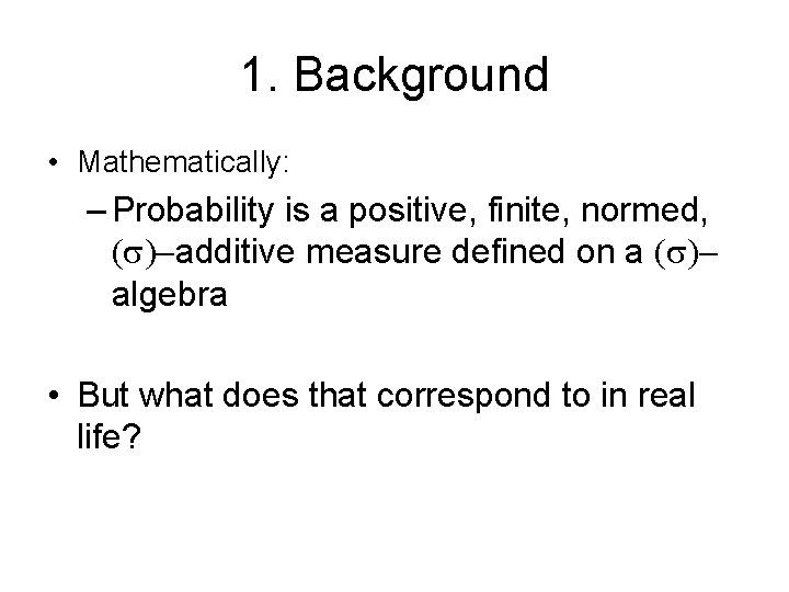 1. Background • Mathematically: – Probability is a positive, finite, normed, (s)-additive measure defined