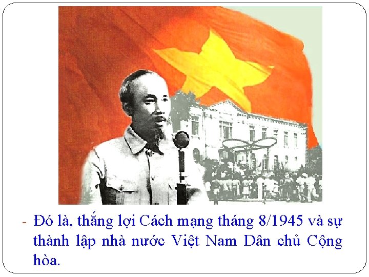 - Đó là, thắng lợi Cách mạng tháng 8/1945 và sự thành lập nhà