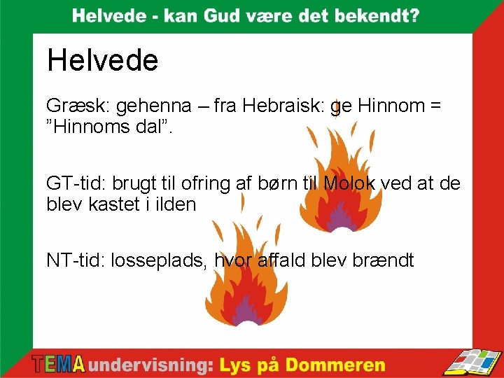Helvede Græsk: gehenna – fra Hebraisk: ge Hinnom = ”Hinnoms dal”. GT-tid: brugt til