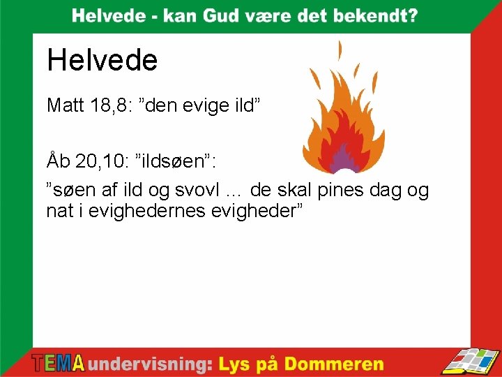 Helvede Matt 18, 8: ”den evige ild” Åb 20, 10: ”ildsøen”: ”søen af ild